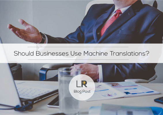 Why Businesses Should NOT Use Automated Translation Tools